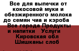 Все для выпечки от кокосовой муки и обезжиренного молока до семян чиа и кэроба. - Все города Продукты и напитки » Услуги   . Кировская обл.,Шишканы слоб.